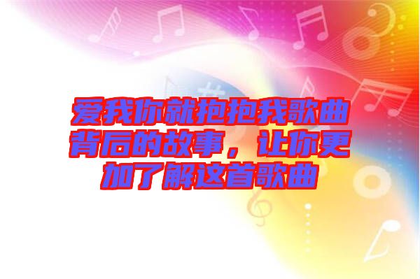 愛我你就抱抱我歌曲背后的故事，讓你更加了解這首歌曲