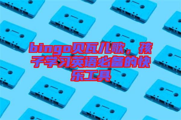 bingo貝瓦兒歌，孩子學習英語必備的快樂工具