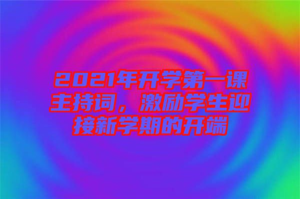 2021年開學第一課主持詞，激勵學生迎接新學期的開端