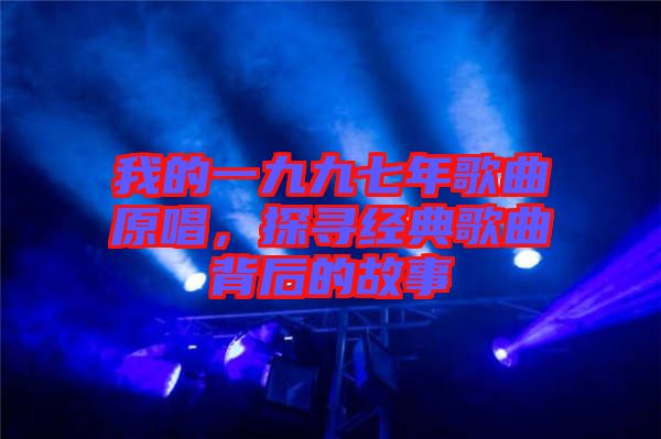 我的一九九七年歌曲原唱，探尋經典歌曲背后的故事