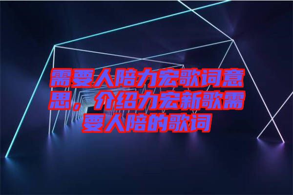 需要人陪力宏歌詞意思，介紹力宏新歌需要人陪的歌詞