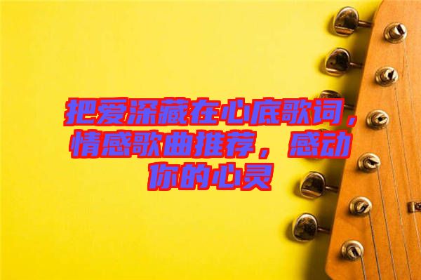 把愛深藏在心底歌詞，情感歌曲推薦，感動(dòng)你的心靈