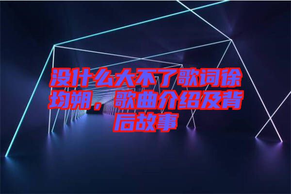 沒什么大不了歌詞徐均朔，歌曲介紹及背后故事