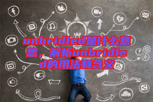 unbridled是什么意思，解析unbridled的用法和含義