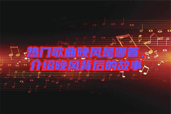 熱門歌曲晚風(fēng)是哪首，介紹晚風(fēng)背后的故事