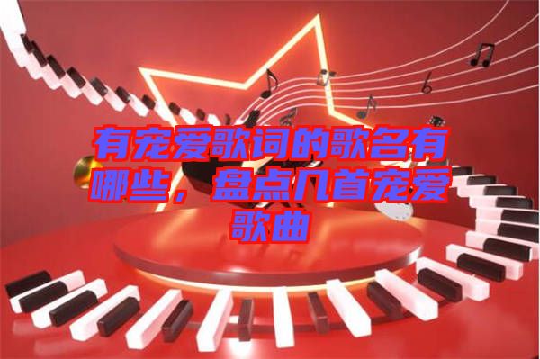 有寵愛(ài)歌詞的歌名有哪些，盤(pán)點(diǎn)幾首寵愛(ài)歌曲