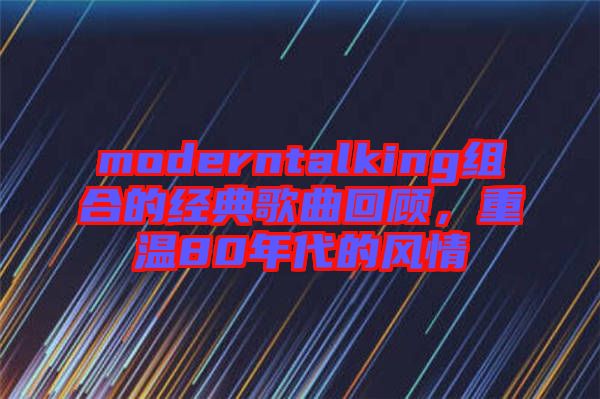 moderntalking組合的經(jīng)典歌曲回顧，重溫80年代的風(fēng)情