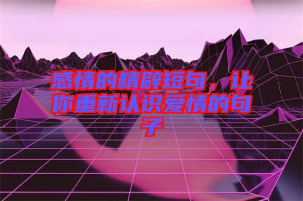 感情的精辟短句，讓你重新認識愛情的句子