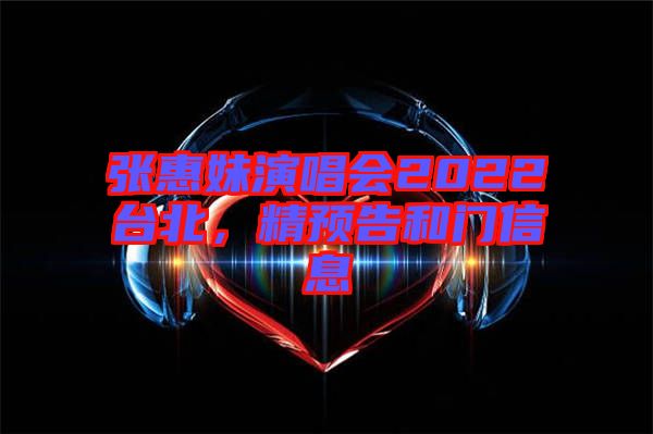 張惠妹演唱會2022臺北，精預告和門信息