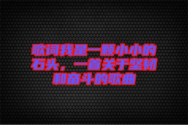 歌詞我是一顆小小的石頭，一首關于堅韌和奮斗的歌曲