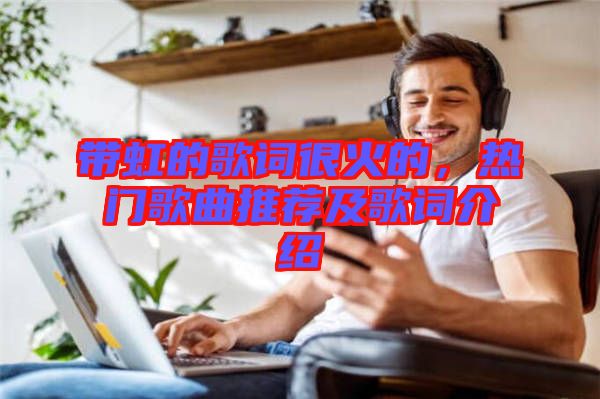 帶虹的歌詞很火的，熱門歌曲推薦及歌詞介紹