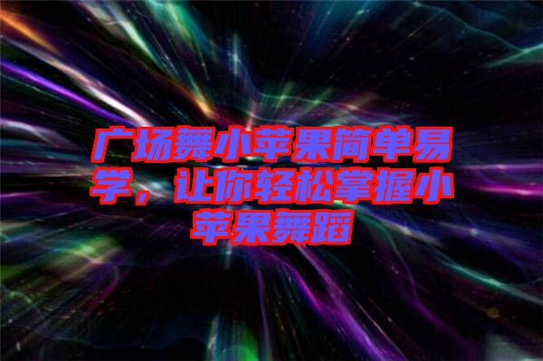 廣場舞小蘋果簡單易學，讓你輕松掌握小蘋果舞蹈