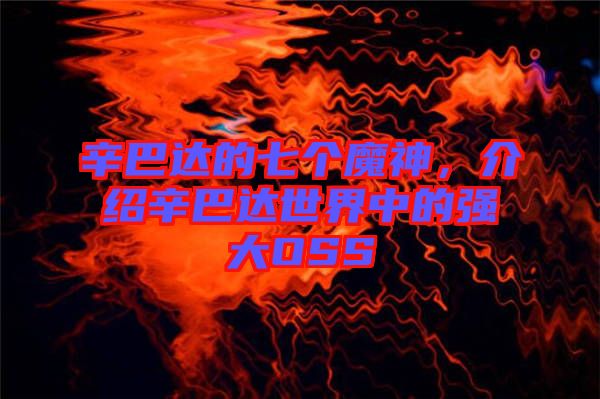 辛巴達(dá)的七個魔神，介紹辛巴達(dá)世界中的強(qiáng)大OSS