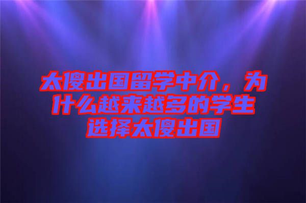 太傻出國留學中介，為什么越來越多的學生選擇太傻出國