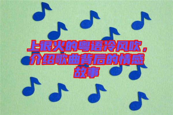 上很火的粵語(yǔ)冷風(fēng)吹，介紹歌曲背后的情感故事