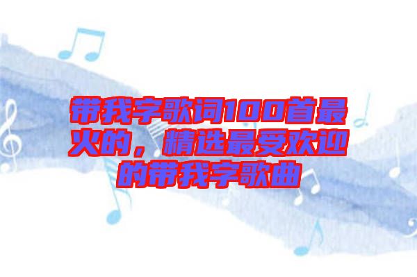 帶我字歌詞100首最火的，精選最受歡迎的帶我字歌曲