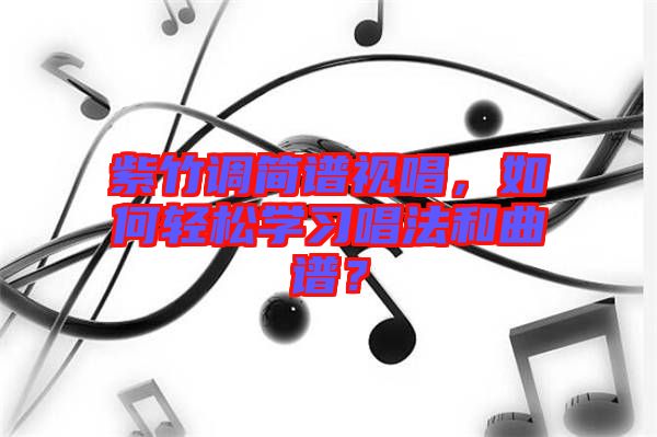 紫竹調簡譜視唱，如何輕松學習唱法和曲譜？