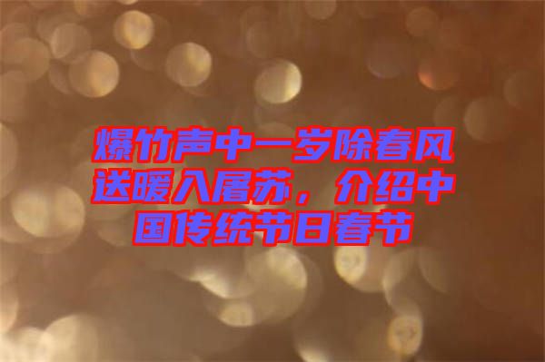 爆竹聲中一歲除春風(fēng)送暖入屠蘇，介紹中國傳統(tǒng)節(jié)日春節(jié)