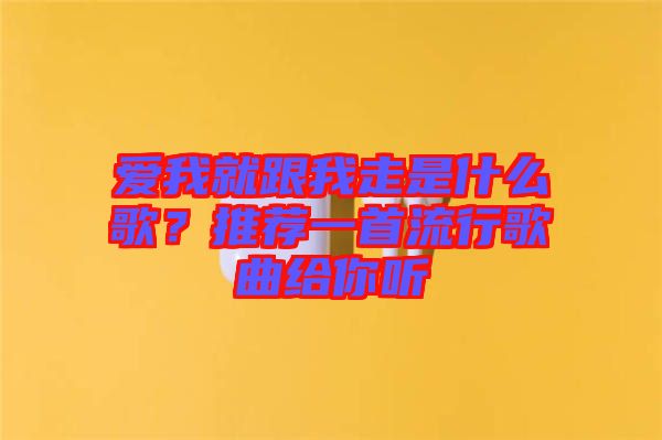 愛我就跟我走是什么歌？推薦一首流行歌曲給你聽