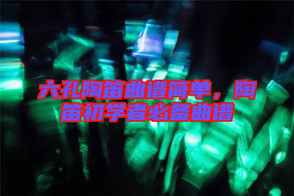 六孔陶笛曲譜簡單，陶笛初學者必備曲譜