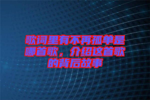 歌詞里有不再孤單是哪首歌，介紹這首歌的背后故事