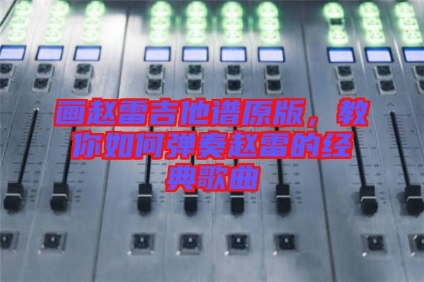 畫趙雷吉他譜原版，教你如何彈奏趙雷的經典歌曲