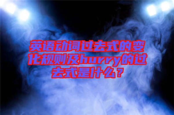 英語動詞過去式的變化規則及hurry的過去式是什么？