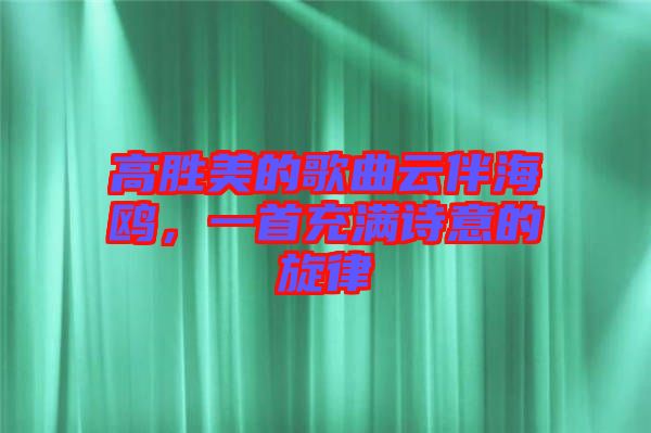 高勝美的歌曲云伴海鷗，一首充滿詩意的旋律