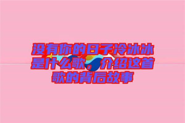 沒有你的日子冷冰冰是什么歌，介紹這首歌的背后故事