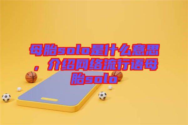 母胎solo是什么意思，介紹網絡流行語母胎solo