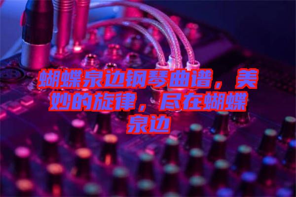 蝴蝶泉邊鋼琴曲譜，美妙的旋律，盡在蝴蝶泉邊