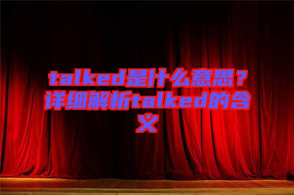 talked是什么意思？詳細解析talked的含義