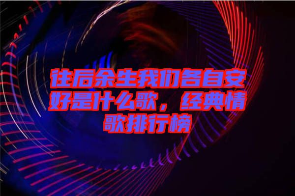 往后余生我們各自安好是什么歌，經典情歌排行榜