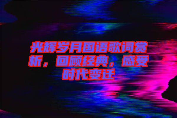 光輝歲月國語歌詞賞析，回顧經典，感受時代變遷