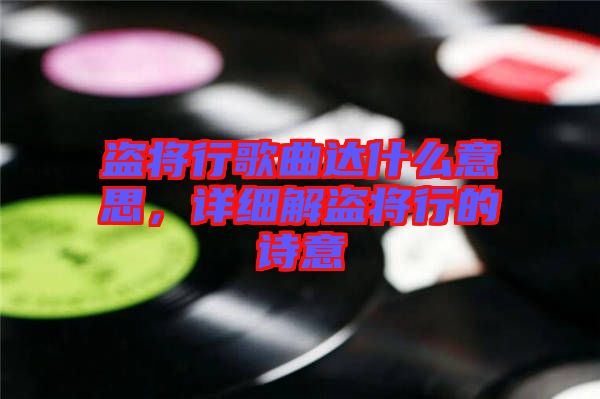 盜將行歌曲達什么意思，詳細解盜將行的詩意