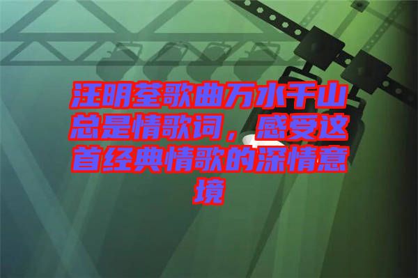 汪明荃歌曲萬水千山總是情歌詞，感受這首經(jīng)典情歌的深情意境