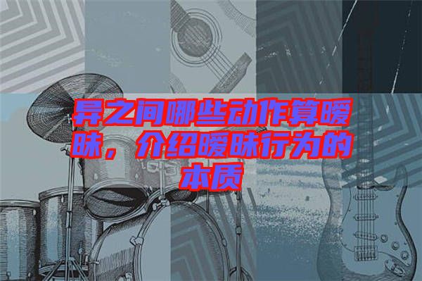 異之間哪些動作算曖昧，介紹曖昧行為的本質(zhì)