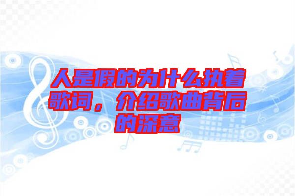 人是假的為什么執著歌詞，介紹歌曲背后的深意