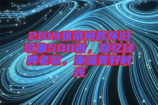 2019張帝問答懷舊歌曲500首，回憶經(jīng)典老歌，重溫美好時(shí)光