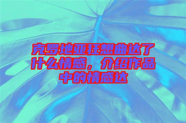 克羅地亞狂想曲達了什么情感，介紹作品中的情感達