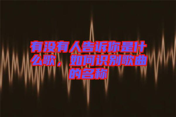 有沒(méi)有人告訴你是什么歌，如何識(shí)別歌曲的名稱