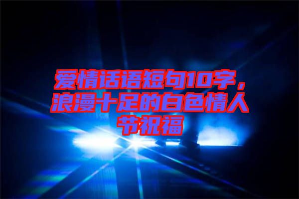 愛情話語短句10字，浪漫十足的白色情人節祝福