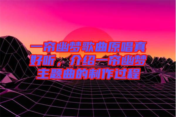 一簾幽夢歌曲原唱真好聽，介紹一簾幽夢主題曲的制作過程