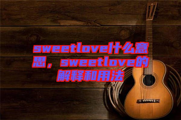 sweetlove什么意思，sweetlove的解釋和用法