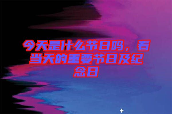 今天是什么節日嗎，看當天的重要節日及紀念日