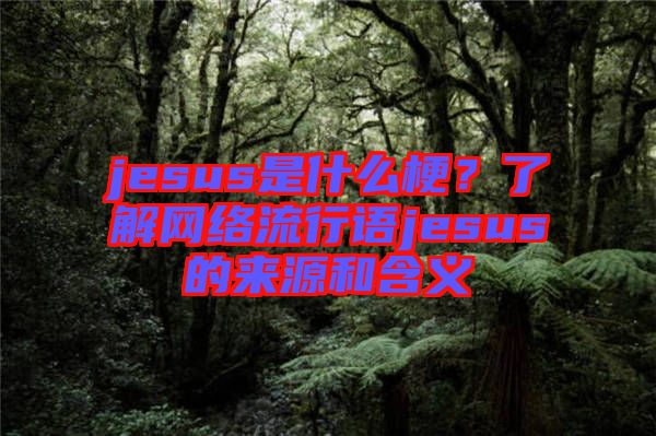 jesus是什么梗？了解網絡流行語jesus的來源和含義