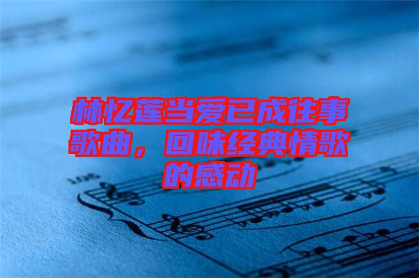 林憶蓮當(dāng)愛已成往事歌曲，回味經(jīng)典情歌的感動