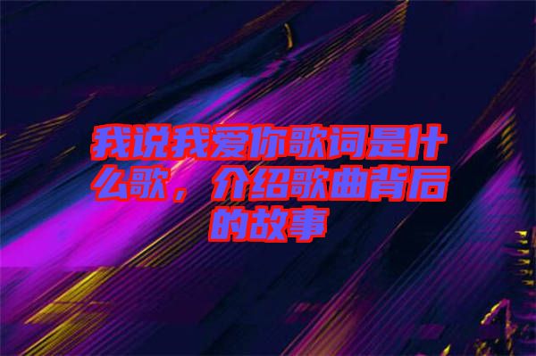 我說我愛你歌詞是什么歌，介紹歌曲背后的故事