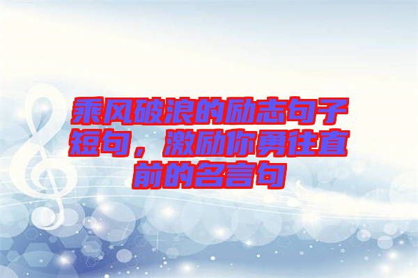 乘風破浪的勵志句子短句，激勵你勇往直前的名言句