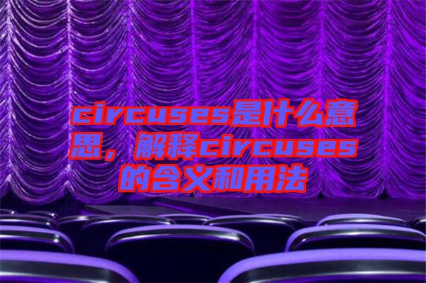 circuses是什么意思，解釋circuses的含義和用法